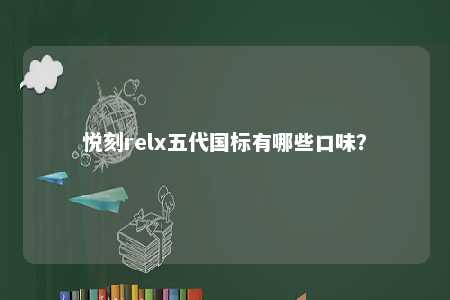 悦刻relx五代国标有哪些口味？ 